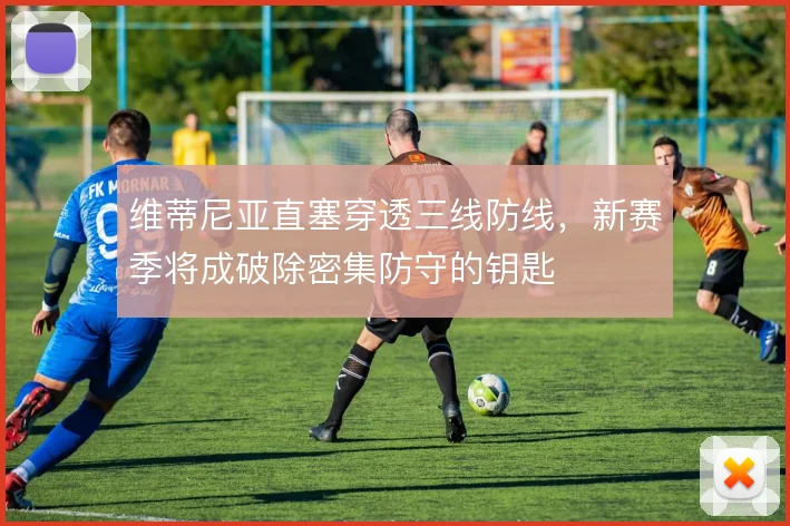 维蒂尼亚直塞穿透三线防线，新赛季将成破除密集防守的钥匙