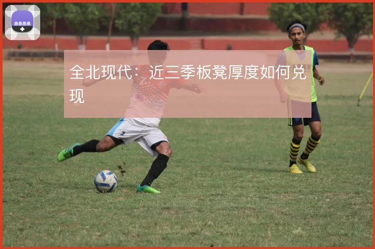 全北现代：近三季板凳厚度如何兑现