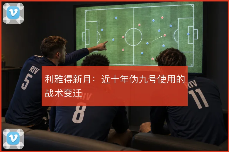 利雅得新月:近十年伪九号使用的战术变迁