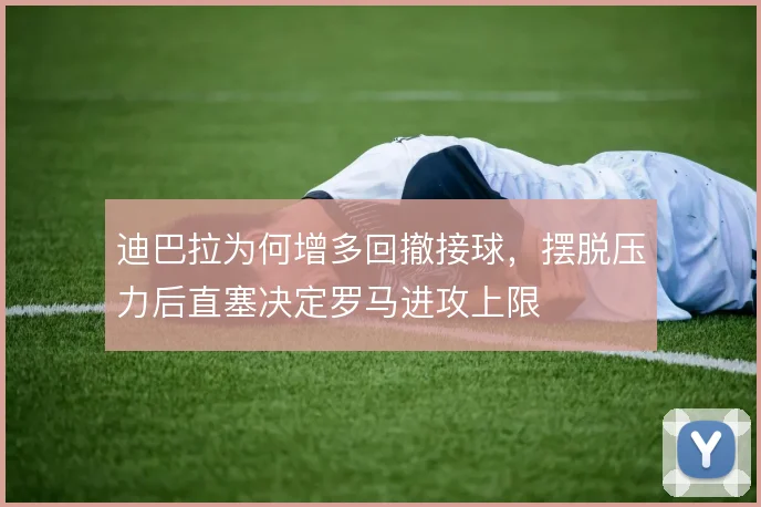 迪巴拉为何增多回撤接球,摆脱压力后直塞决定罗马进攻上限