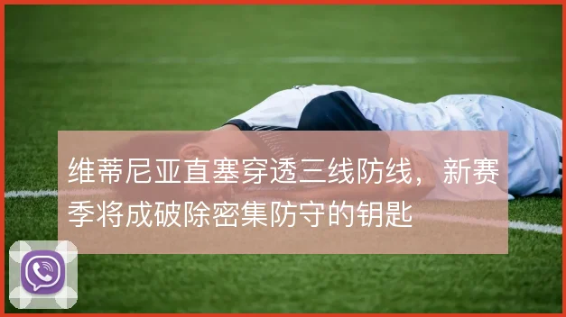 维蒂尼亚直塞穿透三线防线，新赛季将成破除密集防守的钥匙