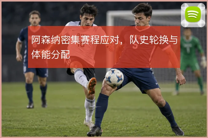 阿森纳密集赛程应对，队史轮换与体能分配