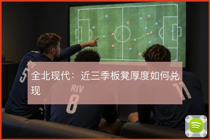 全北现代:近三季板凳厚度如何兑现