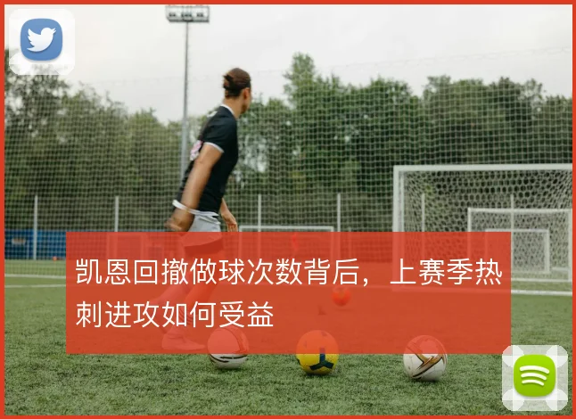 凯恩回撤做球次数背后,上赛季热刺进攻如何受益