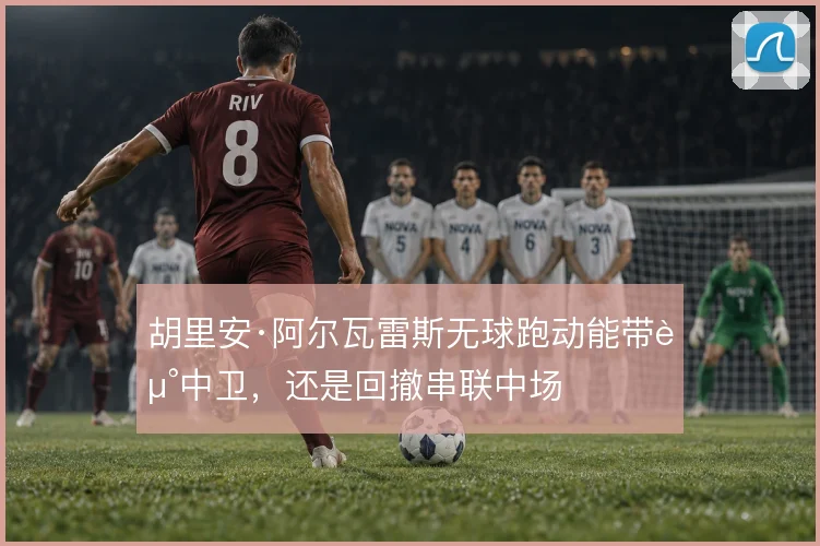 胡里安·阿尔瓦雷斯无球跑动能带走中卫,还是回撤串联中场