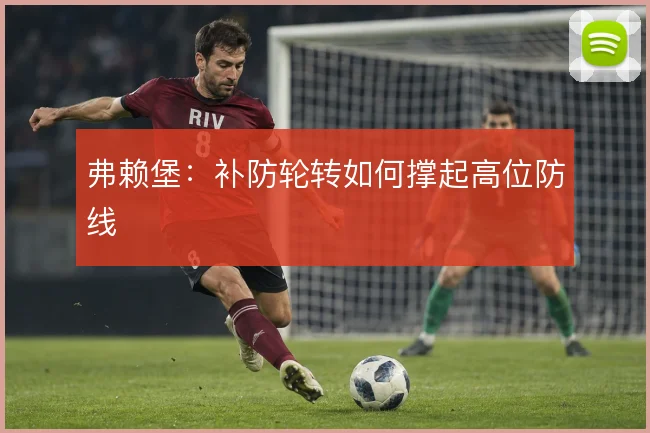 弗赖堡：补防轮转如何撑起高位防线