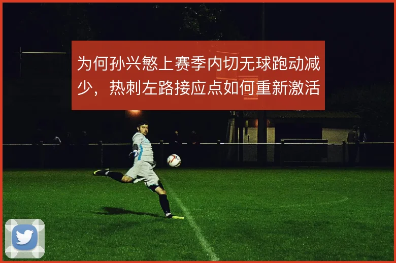为何孙兴慜上赛季内切无球跑动减少，热刺左路接应点如何重新激活