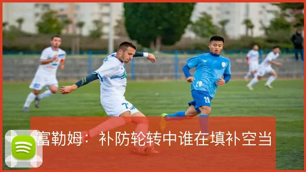 富勒姆：补防轮转中谁在填补空当