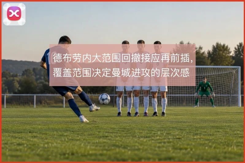 德布劳内大范围回撤接应再前插，覆盖范围决定曼城进攻的层次感