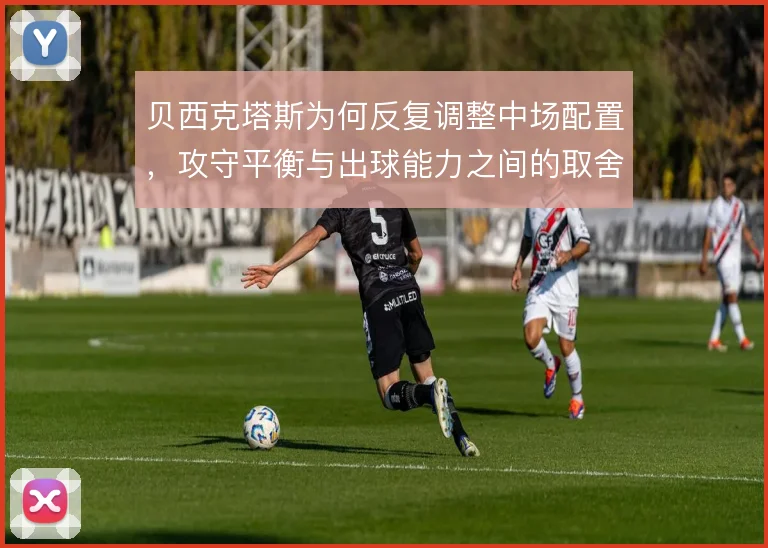 贝西克塔斯为何反复调整中场配置，攻守平衡与出球能力之间的取舍