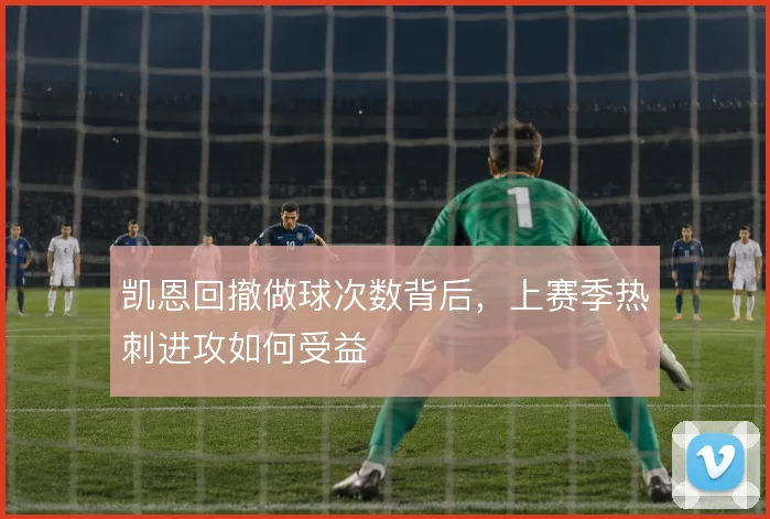 凯恩回撤做球次数背后，上赛季热刺进攻如何受益