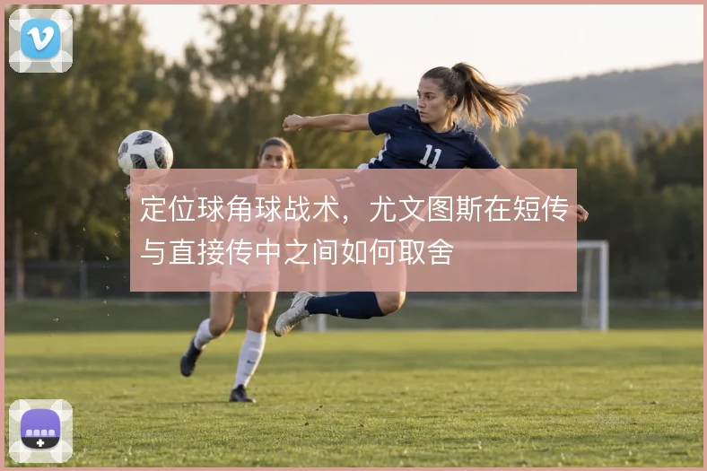 定位球角球战术,尤文图斯在短传与直接传中之间如何取舍