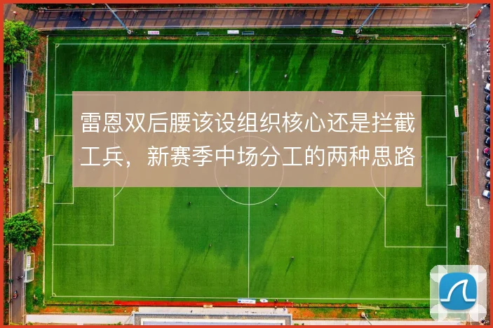 雷恩双后腰该设组织核心还是拦截工兵，新赛季中场分工的两种思路