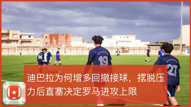 迪巴拉为何增多回撤接球，摆脱压力后直塞决定罗马进攻上限